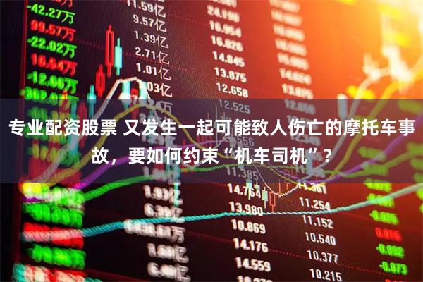 专业配资股票 又发生一起可能致人伤亡的摩托车事故，要如何约束“机车司机”？