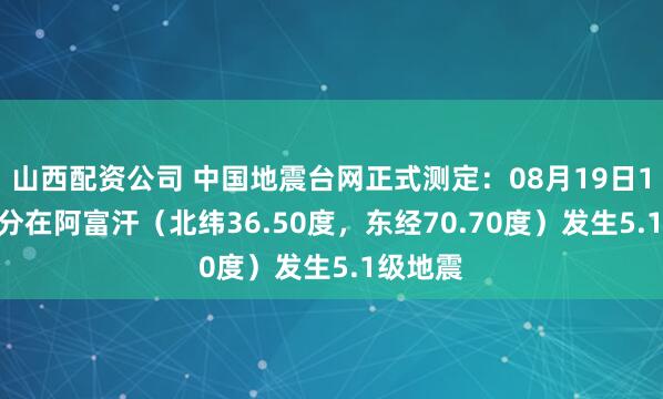 山西配资公司 中国地震台网正式测定：08月19日13时19分在阿富汗（北纬36.50度，东经70.70度）发生5.1级地震