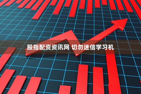 股指配资资讯网 切勿迷信学习机